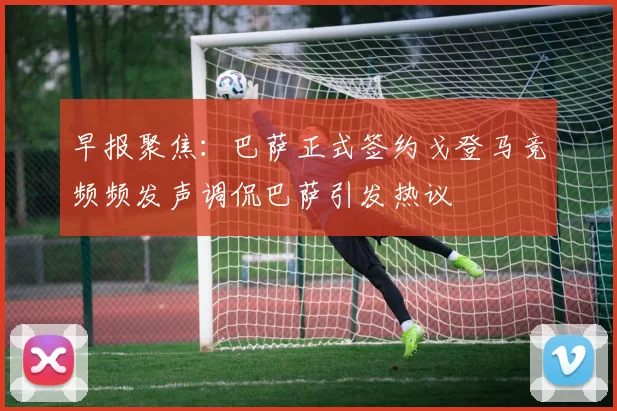 早报聚焦：巴萨正式签约戈登马竞频频发声调侃巴萨引发热议