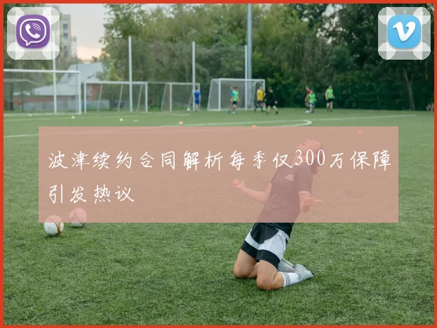 波津续约合同解析每季仅300万保障引发热议