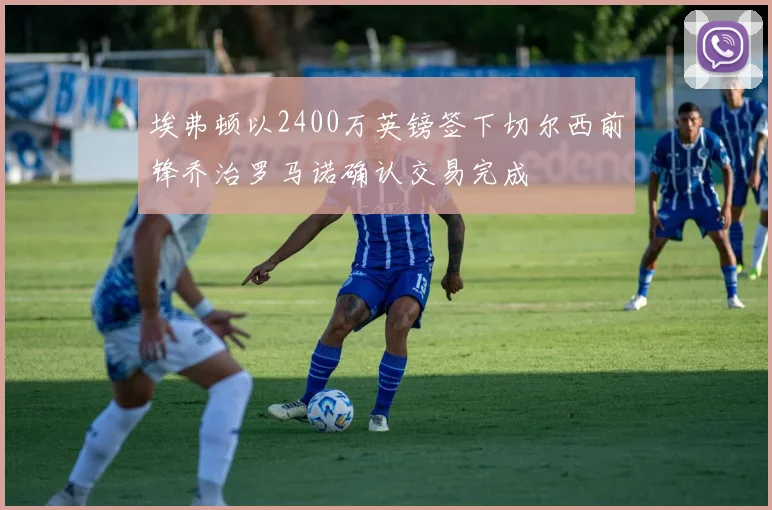 埃弗顿以2400万英镑签下切尔西前锋乔治罗马诺确认交易完成