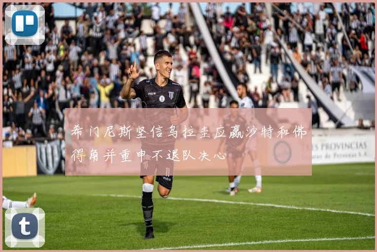 希门尼斯坚信乌拉圭应赢沙特和佛得角并重申不退队决心