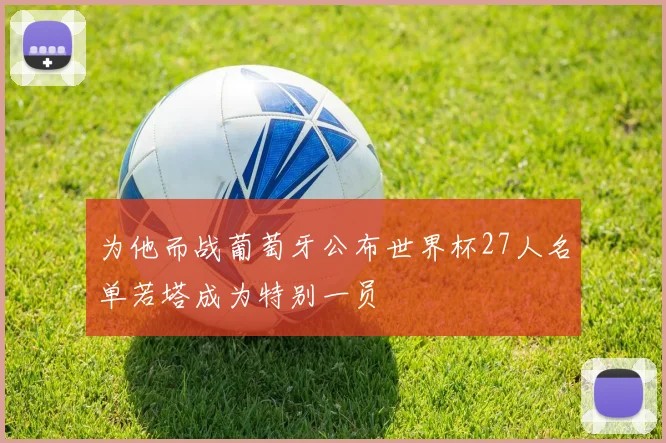为他而战葡萄牙公布世界杯27人名单若塔成为特别一员