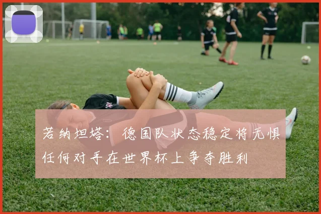 若纳坦塔：德国队状态稳定将无惧任何对手在世界杯上争夺胜利