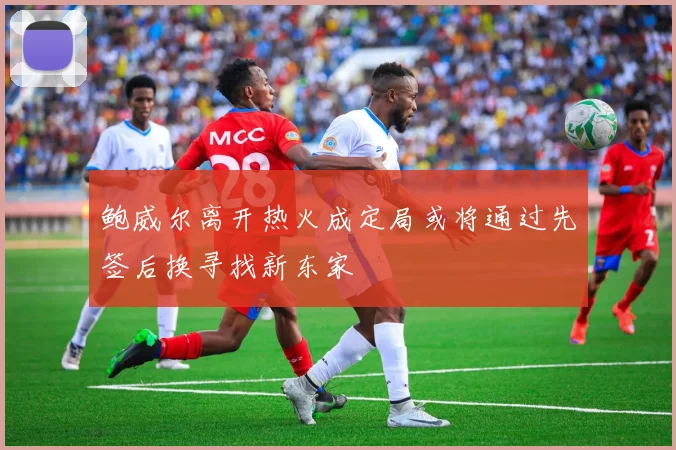 鲍威尔离开热火成定局或将通过先签后换寻找新东家