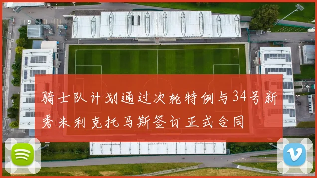 骑士队计划通过次轮特例与34号新秀米利克托马斯签订正式合同