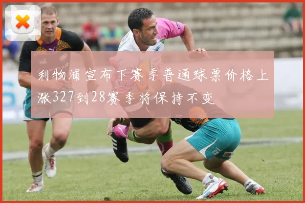 利物浦宣布下赛季普通球票价格上涨327到28赛季将保持不变