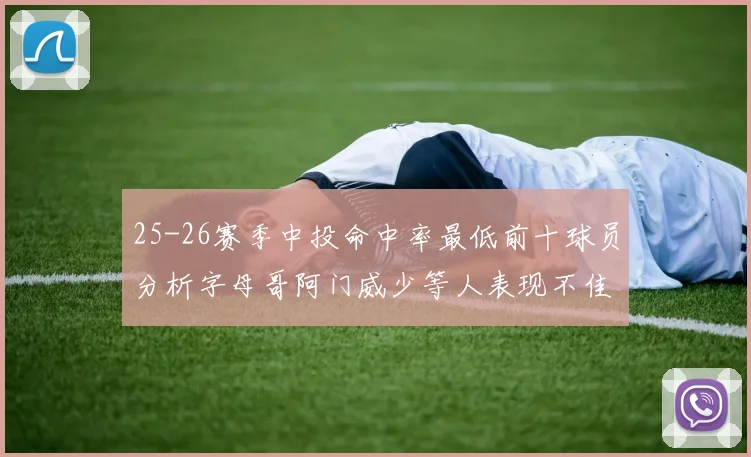 25-26赛季中投命中率最低前十球员分析字母哥阿门威少等人表现不佳